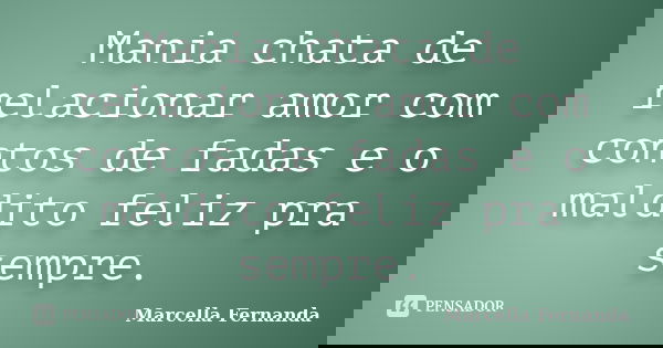Mania chata de relacionar amor com contos de fadas e o maldito feliz pra sempre.... Frase de Marcella Fernanda.
