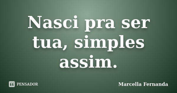 Nasci pra ser tua, simples assim.... Frase de Marcella Fernanda.