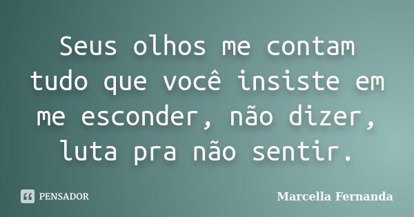 Seus olhos me contam tudo que você insiste em me esconder, não dizer, luta pra não sentir.... Frase de Marcella Fernanda.