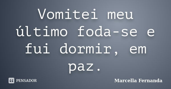 Vomitei meu último foda-se e fui dormir, em paz.... Frase de Marcella Fernanda.