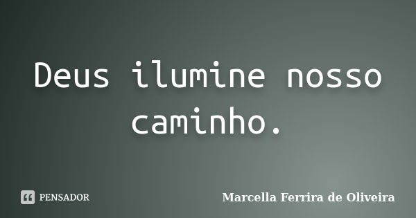 Deus ilumine nosso caminho.... Frase de Marcella Ferrira de Oliveira.