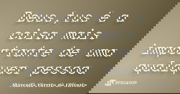 Deus,tus é a coisa mais importante de uma qualquer pessoa... Frase de Marcella Ferrira de Oliveira.