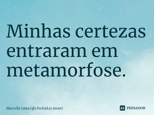 ⁠Minhas certezas entraram em metamorfose.... Frase de Marcella Lima (i.fuck3d.yr.mom).