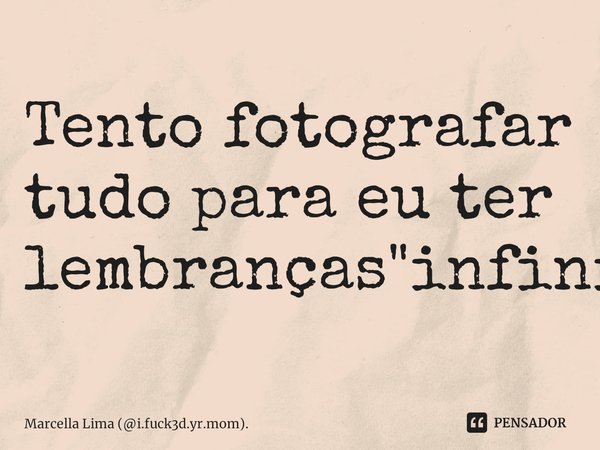 ⁠Tento fotografar tudo para eu ter lembranças "infinitas".... Frase de Marcella Lima (i.fuck3d.yr.mom)..