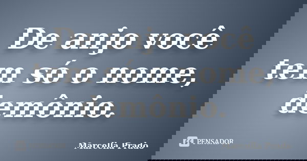 De anjo você tem só o nome, demônio.... Frase de Marcella Prado.