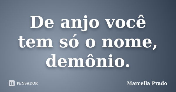 De anjo você tem só o nome, demônio.... Frase de Marcella Prado.