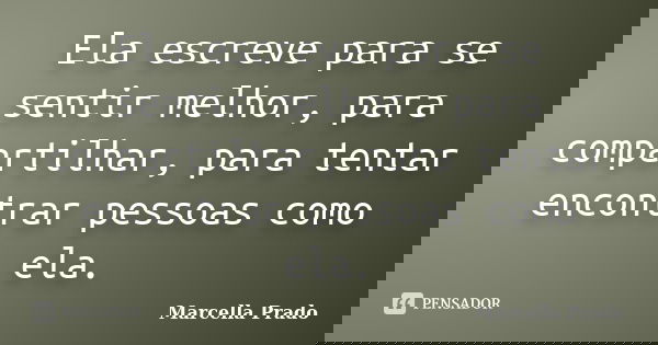 Ela escreve para se sentir melhor, para compartilhar, para tentar encontrar pessoas como ela.... Frase de Marcella Prado.
