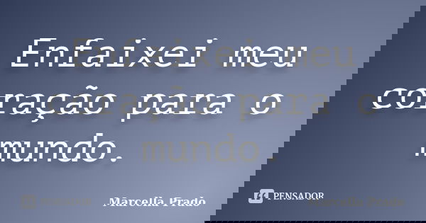 Enfaixei meu coração para o mundo.... Frase de Marcella Prado.