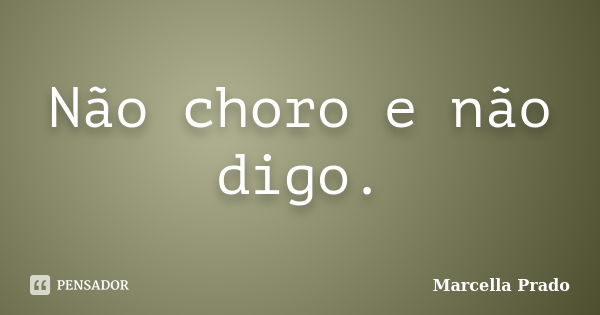 Não choro e não digo.... Frase de Marcella Prado.