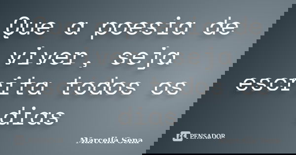 Que a poesia de viver, seja escrita todos os dias... Frase de Marcella Sena.