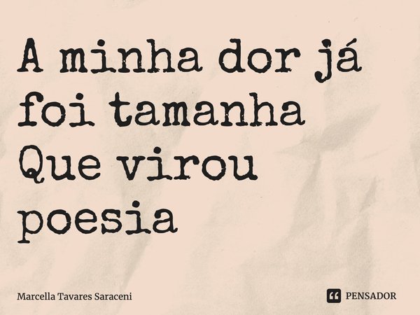 ⁠A minha dor já foi tamanha
Que virou poesia... Frase de Marcella Tavares Saraceni.