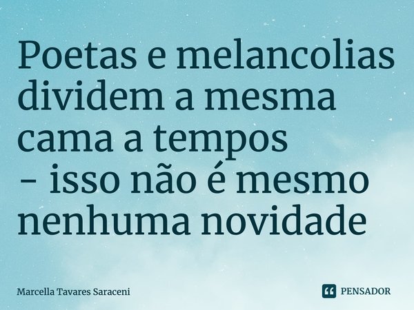 ⁠Poetas e melancolias dividem a mesma camaa tempos
- isso não é mesmo nenhuma novidade... Frase de Marcella Tavares Saraceni.