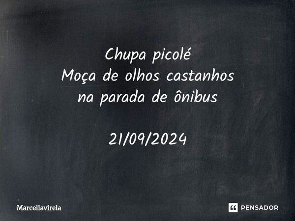 ⁠Chupa picolé Moça de olhos castanhos na parada de ônibus 21/09/2024... Frase de Marcellavirela.