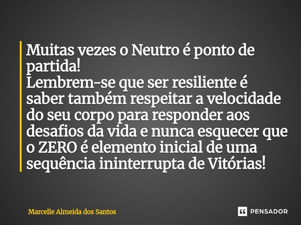 Muitas vezes o Neutro é ponto de partida! Lembrem-se que ser resiliente é saber também respeitar a velocidade do seu corpo para responder aos desafios da vida ... Frase de Marcelle Almeida dos Santos.