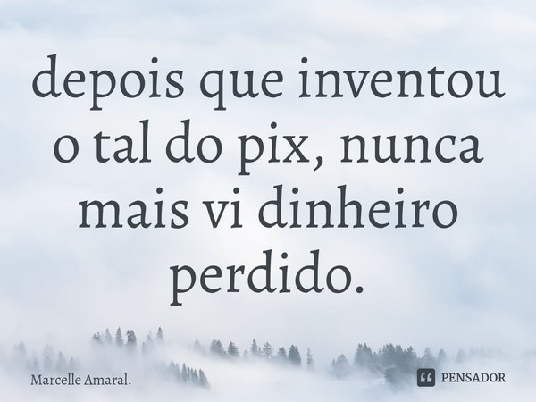 ⁠depois que inventou o tal do pix, nunca mais vi dinheiro perdido.... Frase de Marcelle Amaral..