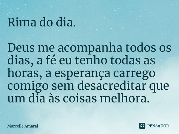 ⁠Rima do dia. Deus me acompanha todos os dias, a fé eu tenho todas as horas, a esperança carrego comigo sem desacreditar que um dia às coisas melhora.... Frase de Marcelle Amaral.