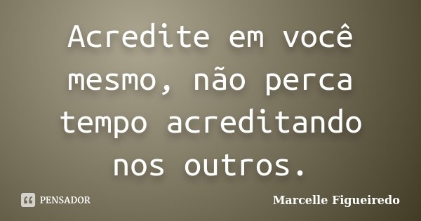 Acredite em você mesmo, não perca tempo acreditando nos outros.... Frase de Marcelle Figueiredo.