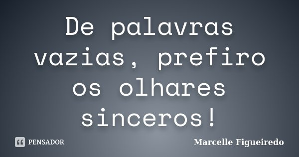 De palavras vazias, prefiro os olhares sinceros!... Frase de Marcelle Figueiredo.