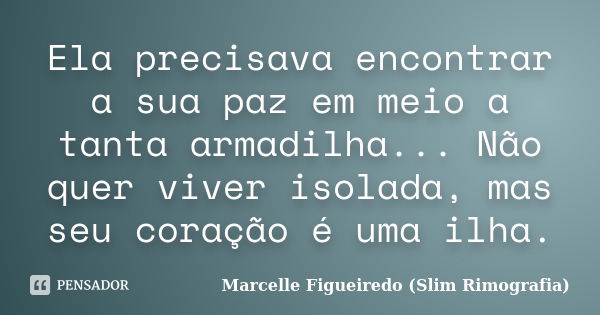 Ela precisava encontrar a sua paz em meio a tanta armadilha... Não quer viver isolada, mas seu coração é uma ilha.... Frase de Marcelle Figueiredo (Slim Rimografia).