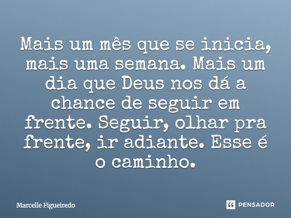 Mais um mês que se inicia, mais uma semana. Mais um dia que Deus nos dá a chance de seguir em frente. Seguir, olhar pra frente, ir adiante. Esse é o caminho.... Frase de Marcelle Figueiredo.