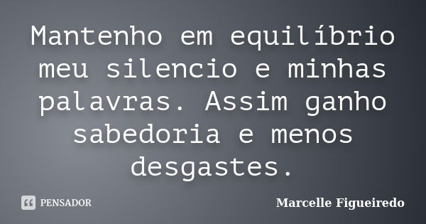 Mantenho em equilíbrio meu silencio e minhas palavras. Assim ganho sabedoria e menos desgastes.... Frase de Marcelle Figueiredo.