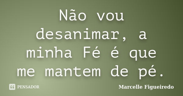 Não vou desanimar, a minha Fé é que me mantem de pé.... Frase de Marcelle Figueiredo.