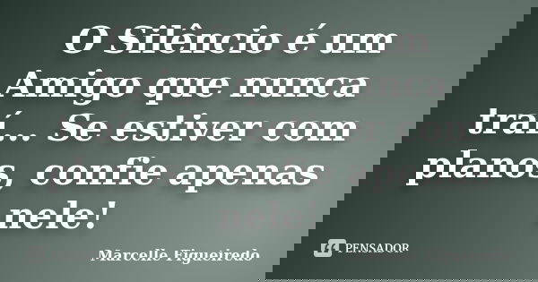 O Silêncio é um Amigo que nunca traí... Se estiver com planos, confie apenas nele!... Frase de Marcelle Figueiredo.