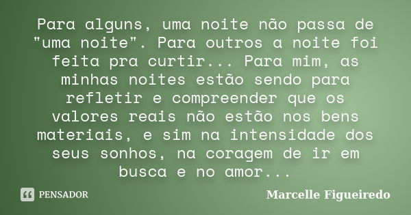 Para alguns, uma noite não passa de "uma noite". Para outros a noite foi feita pra curtir... Para mim, as minhas noites estão sendo para refletir e co... Frase de Marcelle Figueiredo.