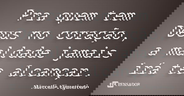 Pra quem tem Deus no coração, a maldade jamais irá te alcançar.... Frase de Marcelle Figueiredo.
