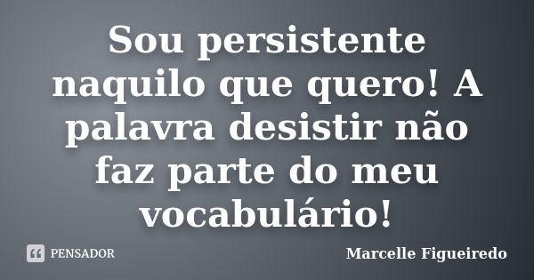 Sou persistente naquilo que quero! A palavra desistir não faz parte do meu vocabulário!... Frase de Marcelle Figueiredo.