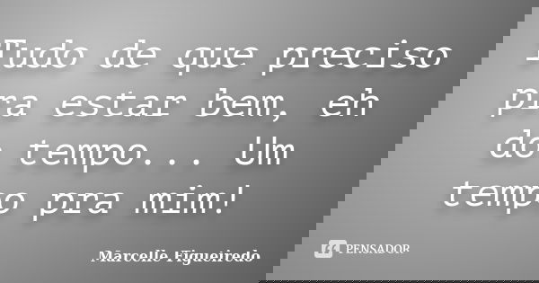 Tudo de que preciso pra estar bem, eh do tempo... Um tempo pra mim!... Frase de Marcelle Figueiredo.