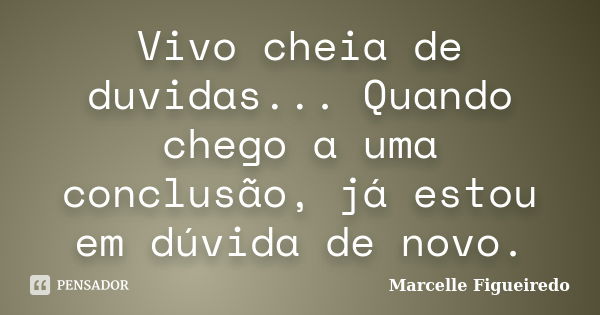 Vivo cheia de duvidas... Quando chego a uma conclusão, já estou em dúvida de novo.... Frase de Marcelle Figueiredo.