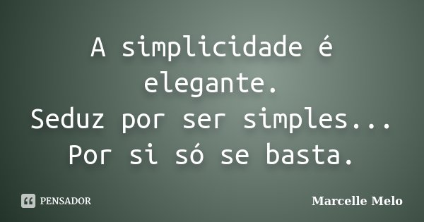 A simplicidade é elegante. Seduz por ser simples... Por si só se basta.... Frase de Marcelle Melo.