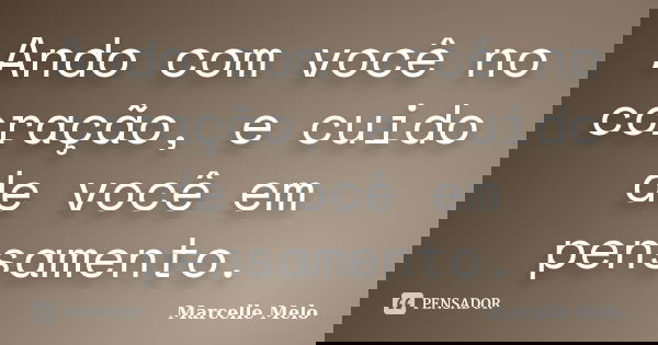 Ando com você no coração, e cuido de você em pensamento.... Frase de Marcelle Melo.