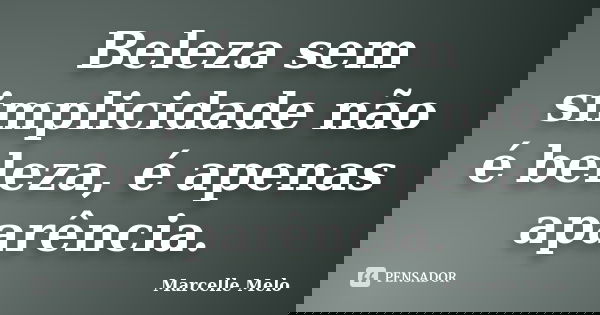 Beleza sem simplicidade não é beleza, é apenas aparência.... Frase de Marcelle Melo.