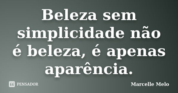 Beleza sem simplicidade não é beleza, é apenas aparência.... Frase de Marcelle Melo.