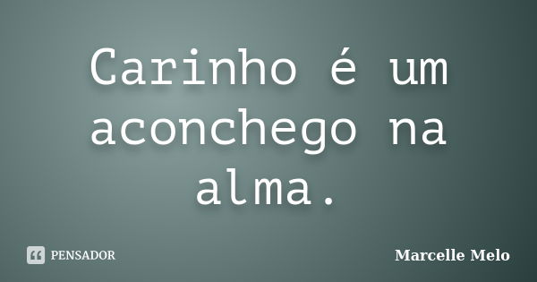 Carinho é um aconchego na alma.... Frase de Marcelle Melo.