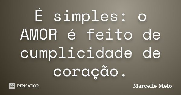 É simples: o AMOR é feito de cumplicidade de coração.... Frase de Marcelle Melo.