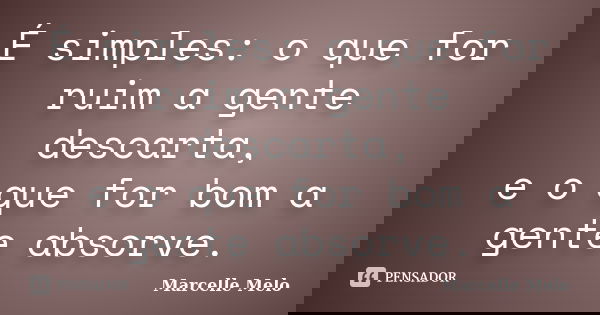 É simples: o que for ruim a gente descarta, e o que for bom a gente absorve.... Frase de Marcelle Melo.
