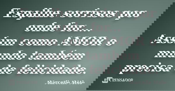 Espalhe sorrisos por onde for... Assim como AMOR o mundo também precisa de felicidade.... Frase de Marcelle Melo.