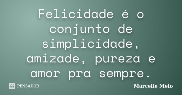 Felicidade é o conjunto de simplicidade, amizade, pureza e amor pra sempre.... Frase de Marcelle Melo.