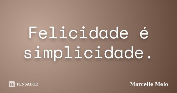 Felicidade é simplicidade.... Frase de Marcelle Melo.