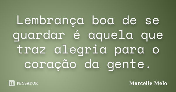 Lembrança boa de se guardar é aquela que traz alegria para o coração da gente.... Frase de Marcelle Melo.