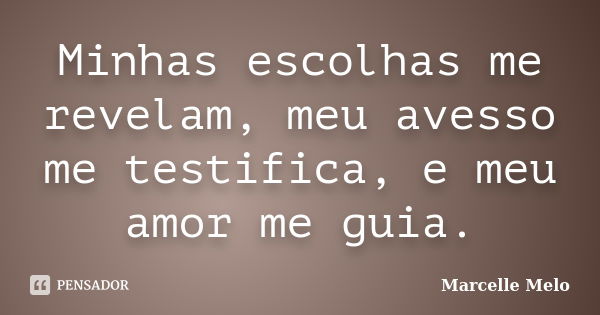 Minhas escolhas me revelam, meu avesso me testifica, e meu amor me guia.... Frase de Marcelle Melo.