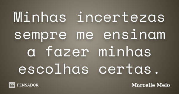 Minhas incertezas sempre me ensinam a fazer minhas escolhas certas.... Frase de Marcelle Melo.