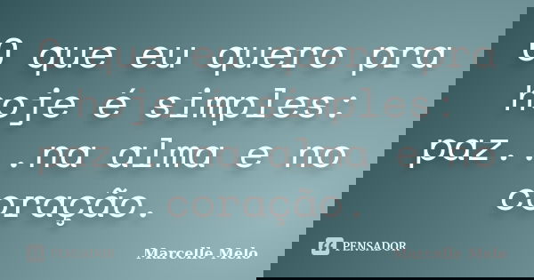 O que eu quero pra hoje é simples: paz...na alma e no coração.... Frase de Marcelle Melo.