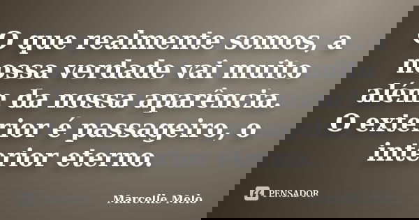 O que realmente somos, a nossa verdade vai muito além da nossa aparência. O exterior é passageiro, o interior eterno.... Frase de Marcelle Melo.