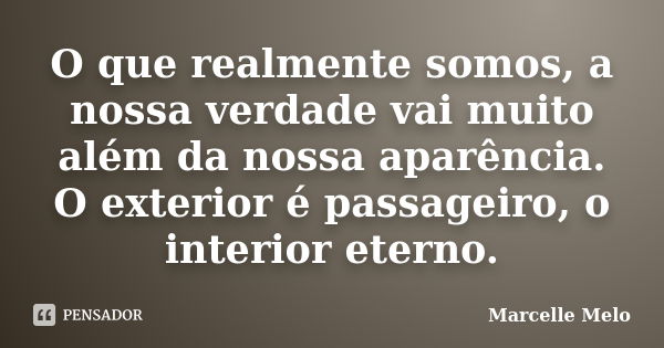 O que realmente somos, a nossa verdade vai muito além da nossa aparência. O exterior é passageiro, o interior eterno.... Frase de Marcelle Melo.