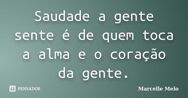 Saudade a gente sente é de quem toca a alma e o coração da gente.... Frase de Marcelle Melo.