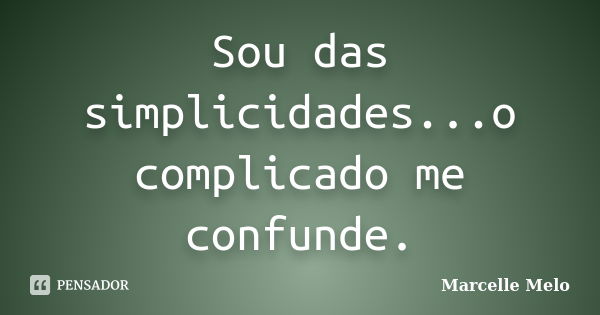 Sou das simplicidades...o complicado me confunde.... Frase de Marcelle Melo.